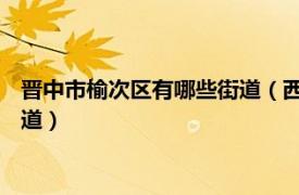 晉中市榆次區(qū)有哪些街道（西南街道 山西省晉中市榆次區(qū)下轄街道）