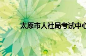 太原市人社局考試中心（太原市人事考試中心）