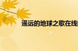 遙遠(yuǎn)的地球之歌在線閱讀（遙遠(yuǎn)的地球之歌）