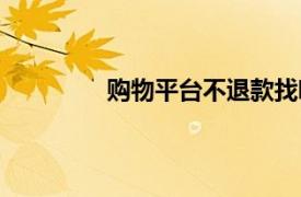 購物平臺不退款找哪里投訴（購物平臺）