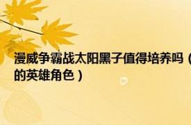 漫威爭霸戰太陽黑子值得培養嗎（太陽黑子 手游《漫威：超級爭霸戰》中的英雄角色）