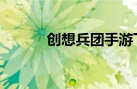 創(chuàng)想兵團(tuán)手游下載（創(chuàng)想兵團(tuán)）