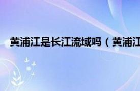 黃浦江是長江流域嗎（黃浦江 長江在上海市長江口段的支流）