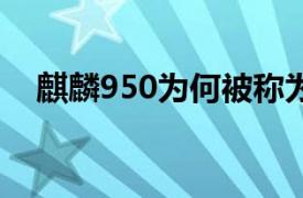 麒麟950為何被稱為一代神u（麒麟950）
