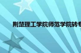 荊楚理工學(xué)院師范學(xué)院轉(zhuǎn)專業(yè)（荊楚理工學(xué)院師范學(xué)院）