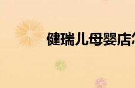 健瑞兒母嬰店怎么樣（健瑞兒）