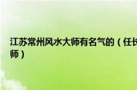 江蘇常州風水大師有名氣的（任長青 蘇州風水研究會理事長、著名風水大師）