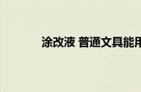 涂改液 普通文具能用嗎（涂改液 普通文具）