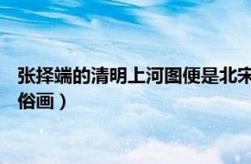 張擇端的清明上河圖便是北宋風俗畫（清明上河圖 北宋張擇端風俗畫）