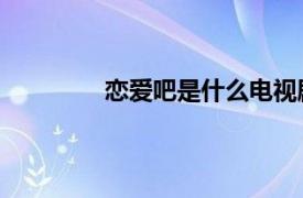 戀愛吧是什么電視劇（戀愛屁話 電視劇）