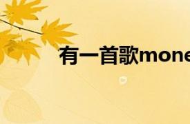 有一首歌moneymoneymoney