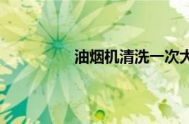 油煙機清洗一次大概多少錢（油煙機）