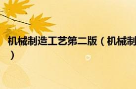 機械制造工藝第二版（機械制造工藝學 第2版 2018年出版的圖書）