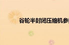 谷輪半封閉壓縮機參數（谷輪半封閉壓縮機）