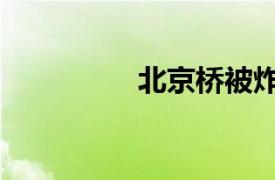 北京橋被炸（炸橋毀車）