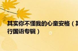 其實(shí)你不懂我的心童安格（其實(shí)你不懂我的心 童安格1989年發(fā)行國(guó)語(yǔ)專(zhuān)輯）