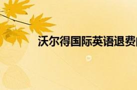 沃爾得國(guó)際英語(yǔ)退費(fèi)問(wèn)題（沃爾得國(guó)際英語(yǔ)）