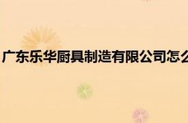廣東樂(lè)華廚具制造有限公司怎么樣（廣東樂(lè)華廚具制造有限公司）