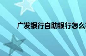 廣發(fā)銀行自助銀行怎么存錢(qián)（廣發(fā)銀行自助銀行）