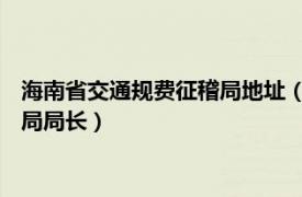 海南省交通規(guī)費征稽局地址（楊洪 海南省交通規(guī)費征稽局東方分局局長）