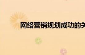 網絡營銷規劃成功的關鍵在于（網絡營銷規劃）
