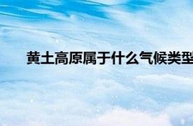 黃土高原屬于什么氣候類型?（黃土高原是什么氣候類型）