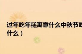 過年吃年糕寓意什么中秋節吃月餅寓意什么（過年時吃年糕寓意什么）