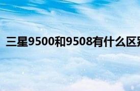 三星9500和9508有什么區(qū)別（三星I9500和9508的區(qū)別）