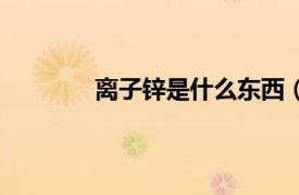 離子鋅是什么東西（離子鋅補充劑是什么）