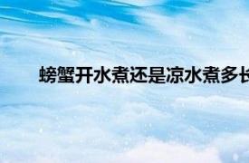 螃蟹開水煮還是涼水煮多長時間（螃蟹開水煮幾分鐘熟）