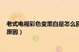老式電視彩色變黑白是怎么回事（老式的電視機彩色變黑白什么原因）