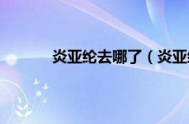 炎亞綸去哪了（炎亞綸離開華研是怎么回事）