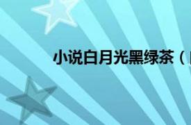 小說白月光黑綠茶（白月光黑綠茶什么意思）