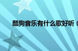 酷狗音樂有什么歌好聽（酷狗里有什么好聽的嗨曲）
