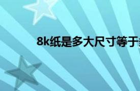 8k紙是多大尺寸等于多少厘米（8k紙是多大）