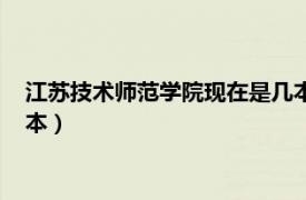 江蘇技術師范學院現在是幾本學校（江蘇技術師范學院現在是幾本）