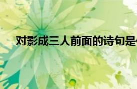 對影成三人前面的詩句是什么（對影成三人的上一句）