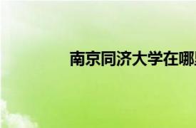南京同濟(jì)大學(xué)在哪里（同濟(jì)大學(xué)在哪里）