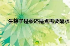 生粽子是蒸還是煮需要隔水蒸嗎（生粽子蒸多長(zhǎng)時(shí)間能熟）