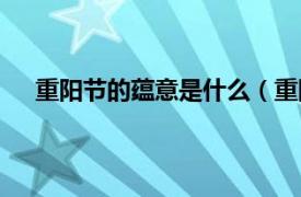 重陽(yáng)節(jié)的蘊(yùn)意是什么（重陽(yáng)節(jié)所要表達(dá)的意思是什么）