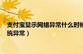 支付寶顯示網絡異常什么時候能恢復（手機支付寶總顯示網絡系統異常）