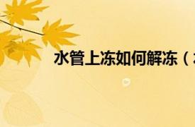 水管上凍如何解凍（水管上凍怎么快速解凍）