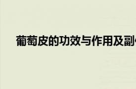 葡萄皮的功效與作用及副作用（葡萄皮的功效與作用）