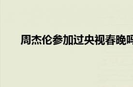 周杰倫參加過央視春晚嗎（周杰倫參加過幾次春晚）