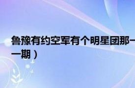 魯豫有約空軍有個明星團那一期（魯豫有約空政有個明星團是哪一期）