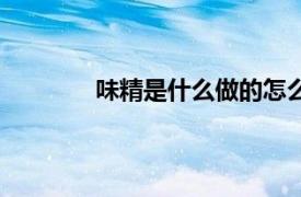 味精是什么做的怎么用（味精是什么做的）