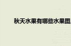 秋天水果有哪些水果圖片（秋天水果有哪些水果）