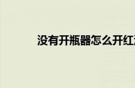 沒有開瓶器怎么開紅酒（開瓶器怎么開紅酒）