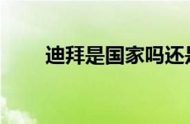 迪拜是國家嗎還是地名（迪拜是嗎）