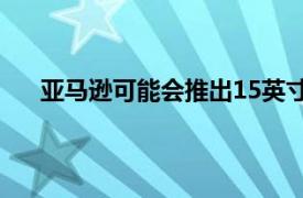 亞馬遜可能會推出15英寸墻壁回聲顯示器和其他設備